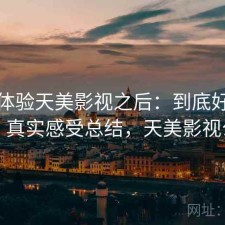 实际体验天美影视之后：到底好不好用，真实感受总结，天美影视公司