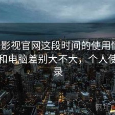 柚子影视官网这段时间的使用情况：手机和电脑差别大不大，个人使用记录