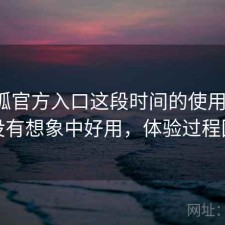 茶杯狐官方入口这段时间的使用情况：有没有想象中好用，体验过程回顾