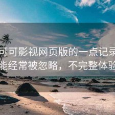 关于可可影视网页版的一点记录：哪些功能经常被忽略，不完整体验总结
