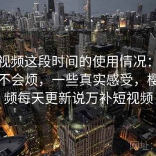 樱桃视频这段时间的使用情况：用久了会不会烦，一些真实感受，樱桃视频每天更新说万补短视频