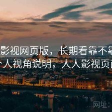 人人影视网页版，长期看靠不靠谱｜个人视角说明，人人影视页面