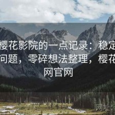 关于樱花影院的一点记录：稳定性有没有问题，零碎想法整理，樱花影视网官网
