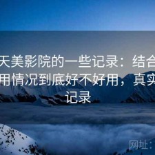 关于天美影院的一些记录：结合最近的使用情况到底好不好用，真实使用记录