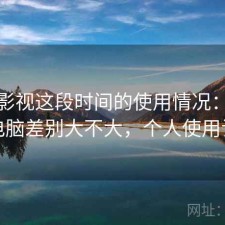 人人影视这段时间的使用情况：手机和电脑差别大不大，个人使用记录