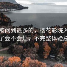 后台被问到最多的，樱花影院入口用久了会不会烦，不完整体验总结