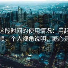 糖心这段时间的使用情况：用起来顺不顺，个人视角说明，糖心是啥