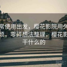 从日常使用出发，樱花影院用久了会不会烦，零碎想法整理，樱花影视是干什么的