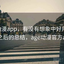 age动漫app，有没有想象中好用｜踩坑之后的总结，age动漫官方app