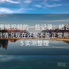 关于蜜桃视频的一些记录：结合最近的使用情况现在还能不能正常用，2025 实测整理