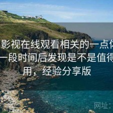 人人影视在线观看相关的一点体会：实测一段时间后发现是不是值得长期用，经验分享版