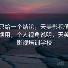 如果只给一个结论，天美影视值不值得继续用，个人视角说明，天美艺术影视培训学校