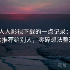 关于人人影视下载的一点记录：会不会推荐给别人，零碎想法整理