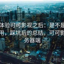 实际体验可可影视之后：是不是值得长期用，踩坑后的总结，可可影视服务器端