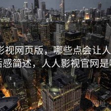 人人影视网页版，哪些点会让人犹豫｜用后感简述，人人影视官网是哪个