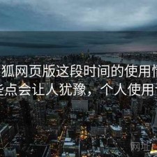 茶杯狐网页版这段时间的使用情况：哪些点会让人犹豫，个人使用记录