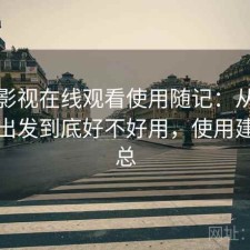 人人影视在线观看使用随记：从实际体验出发到底好不好用，使用建议汇总
