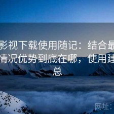 柚子影视下载使用随记：结合最近的使用情况优势到底在哪，使用建议汇总