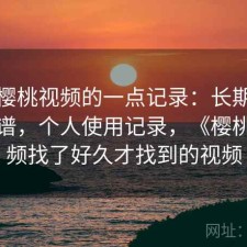 关于樱桃视频的一点记录：长期看靠不靠谱，个人使用记录，《樱桃》视频找了好久才找到的视频