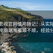人人影视官网使用随记：从实际体验出发电脑端用着顺不顺，经验分享版