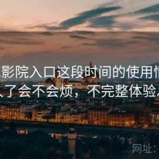 樱花影院入口这段时间的使用情况：用久了会不会烦，不完整体验总结