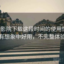 蜂鸟影院下载这段时间的使用情况：有没有想象中好用，不完整体验总结