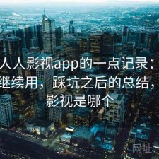 关于人人影视app的一点记录：值不值得继续用，踩坑之后的总结，人人影视是哪个