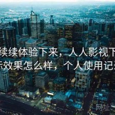 断断续续体验下来，人人影视下载实际效果怎么样，个人使用记录