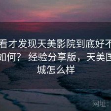 回头看才发现天美影院到底好不好用究竟如何？ 经验分享版，天美国际影城怎么样