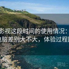 可可影视这段时间的使用情况：手机和电脑差别大不大，体验过程回顾