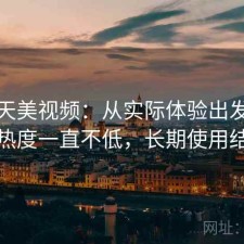 聊聊天美视频：从实际体验出发为什么热度一直不低，长期使用结论