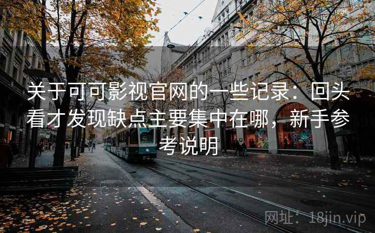 关于可可影视官网的一些记录：回头看才发现缺点主要集中在哪，新手参考说明  第2张