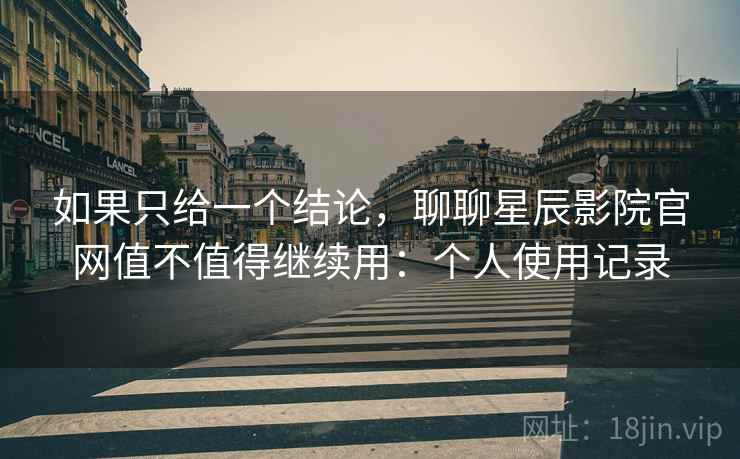 如果只给一个结论，聊聊星辰影院官网值不值得继续用：个人使用记录  第2张