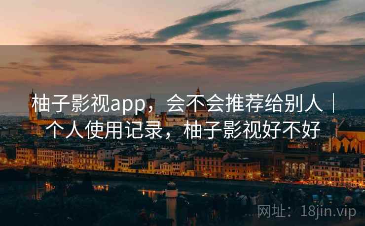 柚子影视app,会不会推荐给别人|个人使用记录,柚子影视好不好 第2张 柚子影视app,会不会推荐给别人|个人使用记录,柚子影视好不好 第2张