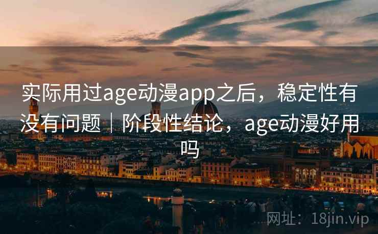 实际用过age动漫app之后，稳定性有没有问题｜阶段性结论，age动漫好用吗  第1张