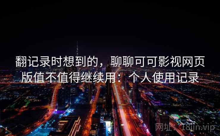 翻记录时想到的，聊聊可可影视网页版值不值得继续用：个人使用记录  第2张