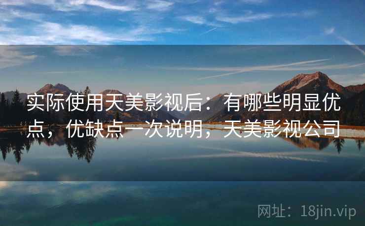 实际使用天美影视后：有哪些明显优点，优缺点一次说明，天美影视公司  第2张