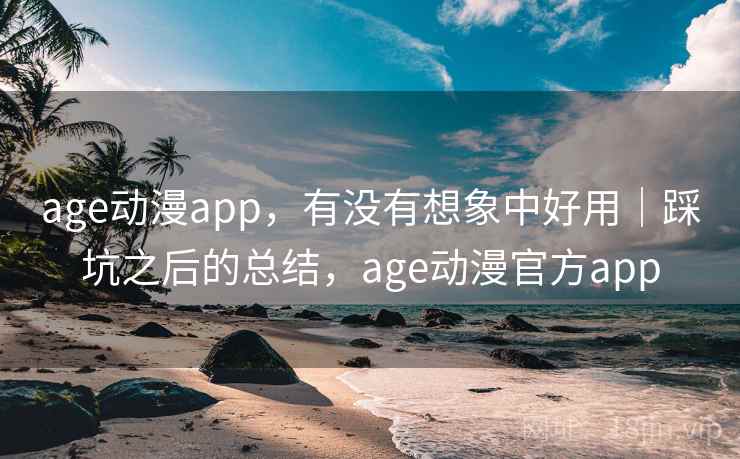age动漫app，有没有想象中好用｜踩坑之后的总结，age动漫官方app  第2张