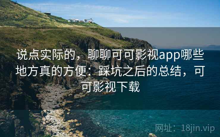 说点实际的,聊聊可可影视app哪些地方真的方便:踩坑之后的总结,可可影视下载 第2张 说点实际的,聊聊可可影视app哪些地方真的方便:踩坑之后的总结,可可影视下载 第2张