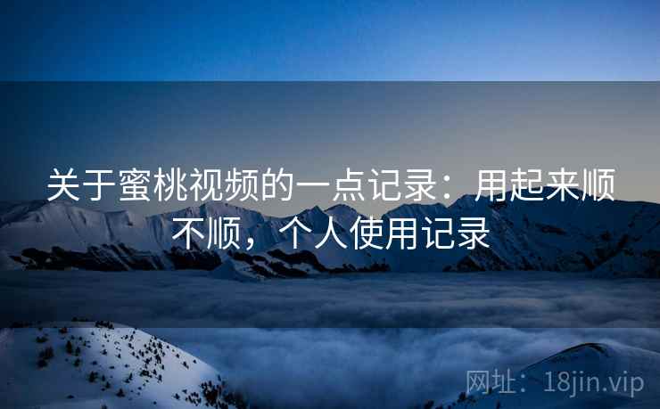 关于蜜桃视频的一点记录：用起来顺不顺，个人使用记录  第2张