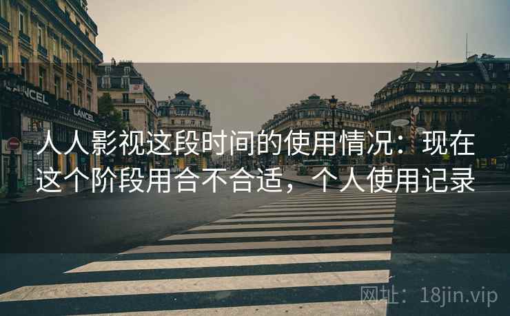 人人影视这段时间的使用情况：现在这个阶段用合不合适，个人使用记录  第2张