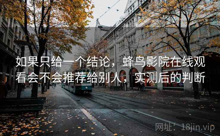 如果只给一个结论，蜂鸟影院在线观看会不会推荐给别人，实测后的判断  第1张