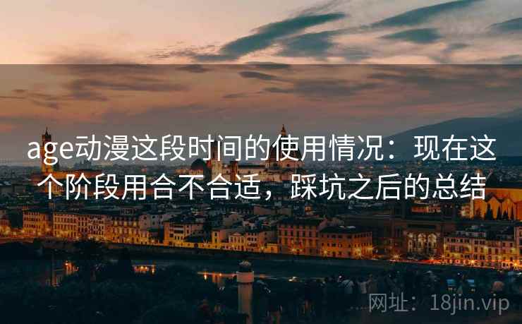 age动漫这段时间的使用情况:现在这个阶段用合不合适,踩坑之后的总结 第2张 age动漫这段时间的使用情况:现在这个阶段用合不合适,踩坑之后的总结 第2张