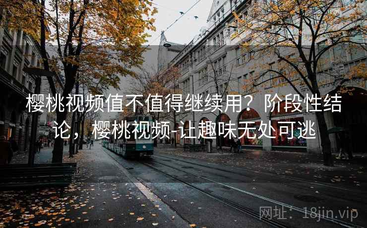 樱桃视频值不值得继续用？阶段性结论，樱桃视频-让趣味无处可逃  第1张