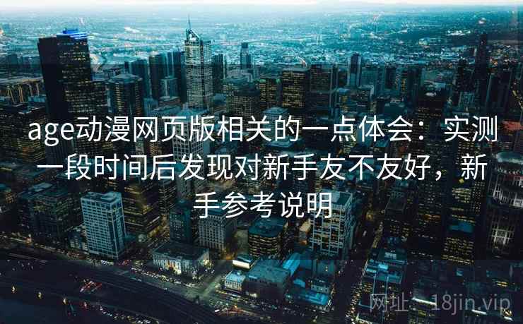 age动漫网页版相关的一点体会:实测一段时间后发现对新手友不友好,新手参考说明 第2张 age动漫网页版相关的一点体会:实测一段时间后发现对新手友不友好,新手参考说明 第2张