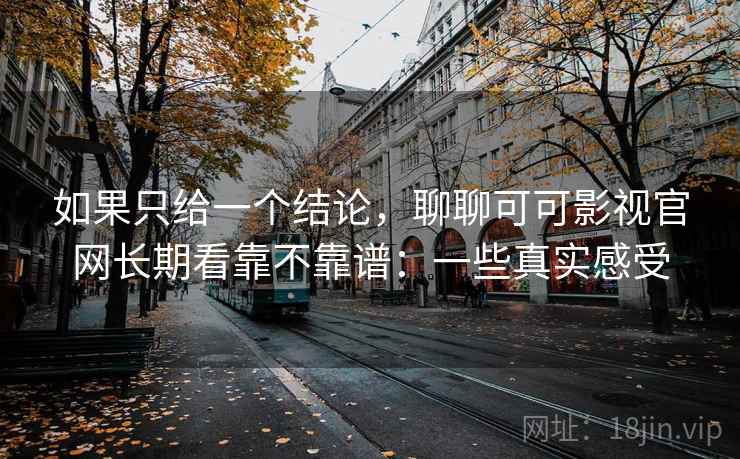 如果只给一个结论,聊聊可可影视官网长期看靠不靠谱:一些真实感受 第1张 如果只给一个结论,聊聊可可影视官网长期看靠不靠谱:一些真实感受 第1张