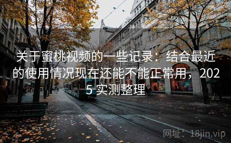 关于蜜桃视频的一些记录：结合最近的使用情况现在还能不能正常用，2025 实测整理  第2张