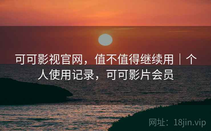 可可影视官网，值不值得继续用｜个人使用记录，可可影片会员  第2张