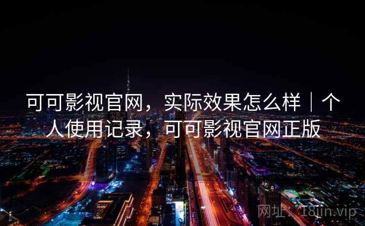 可可影视官网，实际效果怎么样｜个人使用记录，可可影视官网正版  第1张