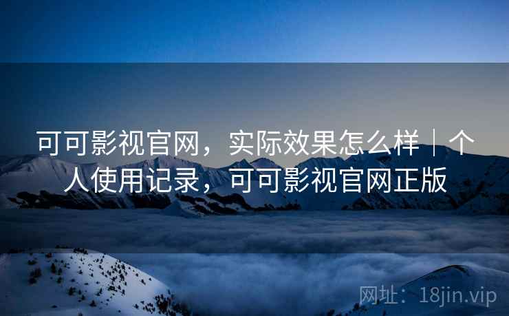 可可影视官网，实际效果怎么样｜个人使用记录，可可影视官网正版  第2张